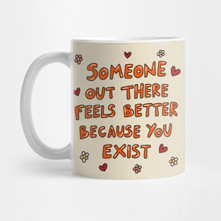 Someone out there feels better because you exist Mug